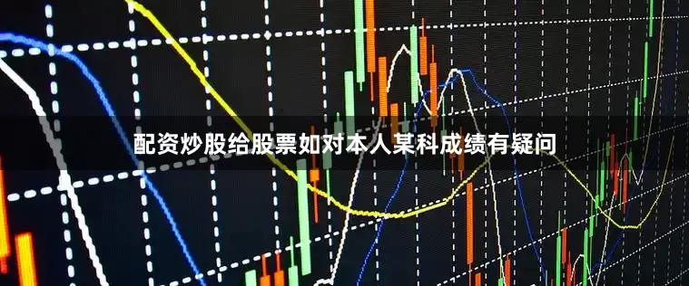 配资炒股给股票如对本人某科成绩有疑问