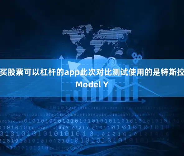 买股票可以杠杆的app此次对比测试使用的是特斯拉Model Y