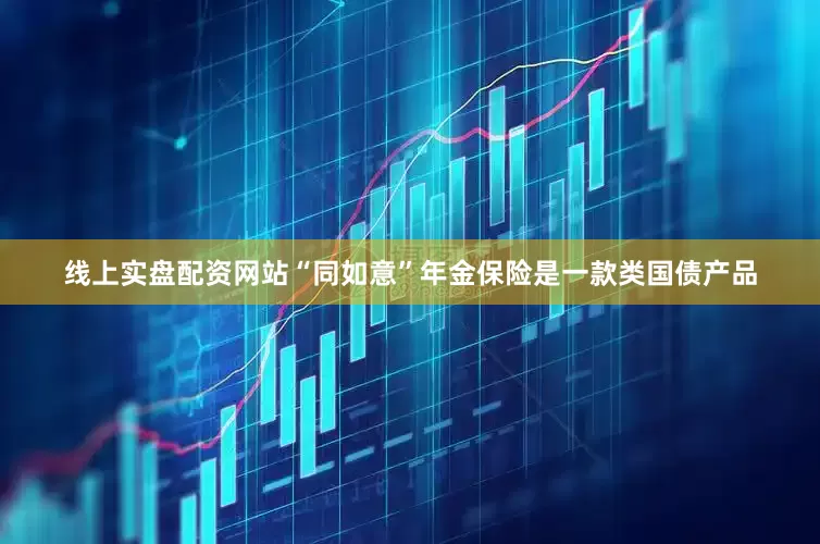 线上实盘配资网站“同如意”年金保险是一款类国债产品