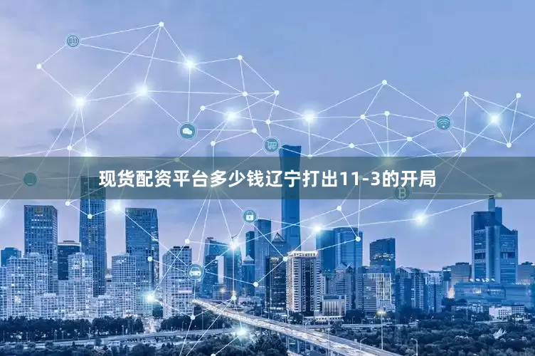 现货配资平台多少钱辽宁打出11-3的开局