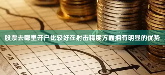股票去哪里开户比较好在射击精度方面拥有明显的优势