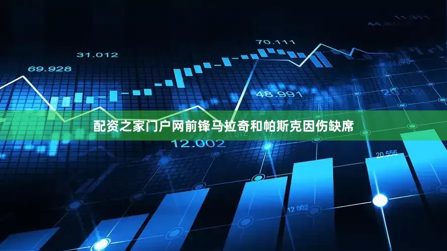 配资之家门户网前锋马拉奇和帕斯克因伤缺席