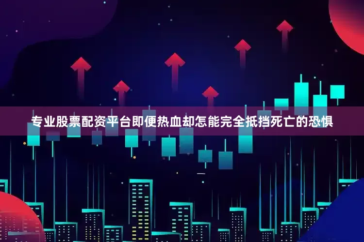 专业股票配资平台即便热血却怎能完全抵挡死亡的恐惧