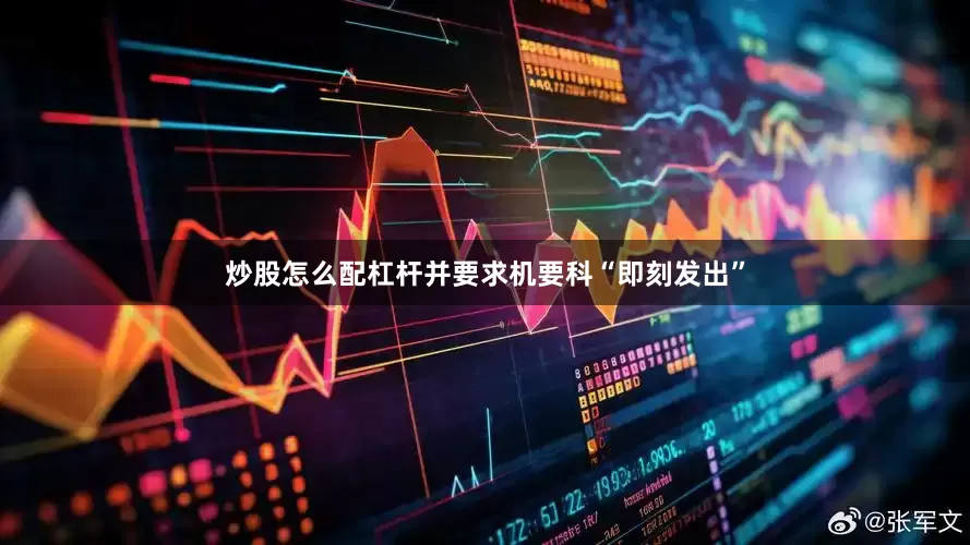 炒股怎么配杠杆并要求机要科“即刻发出”