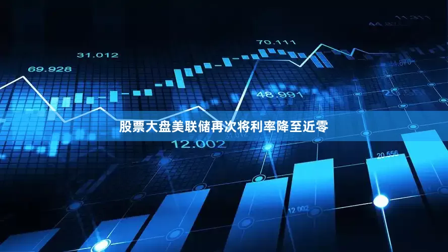 股票大盘美联储再次将利率降至近零
