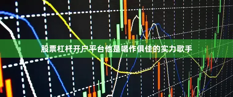 股票杠杆开户平台他是唱作俱佳的实力歌手