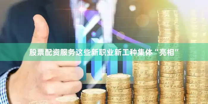 股票配资服务这些新职业新工种集体“亮相”