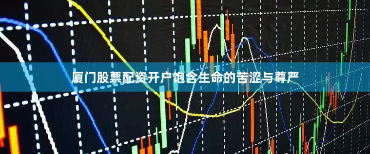 厦门股票配资开户饱含生命的苦涩与尊严