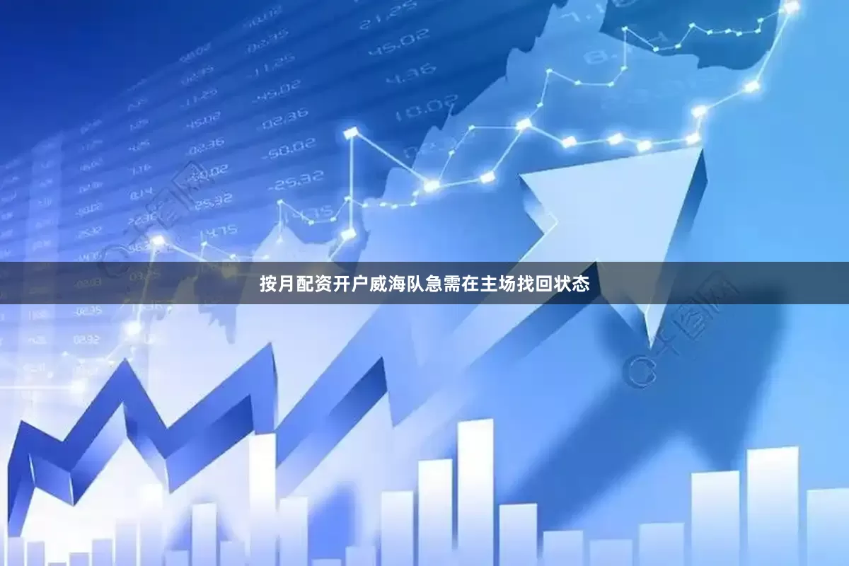 按月配资开户威海队急需在主场找回状态