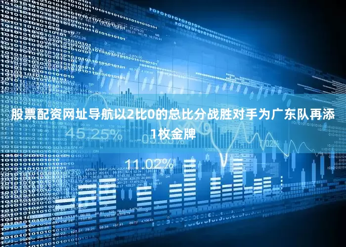 股票配资网址导航以2比0的总比分战胜对手为广东队再添1枚金牌